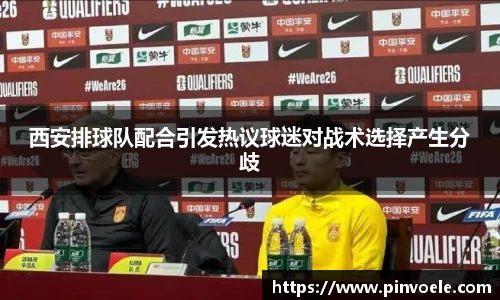 西安排球队配合引发热议球迷对战术选择产生分歧
