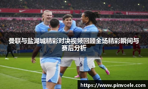 曼联与盐湖城精彩对决视频回顾全场精彩瞬间与赛后分析